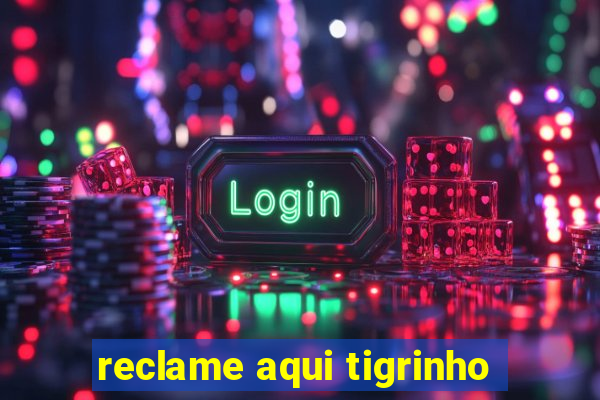 reclame aqui tigrinho